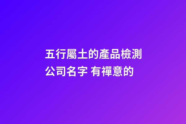 五行屬土的產品檢測公司名字 有禪意的